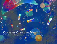 Code as Creative Medium -A Handbook for Computational Art and Design - Golan Levin,  Tega Brain
